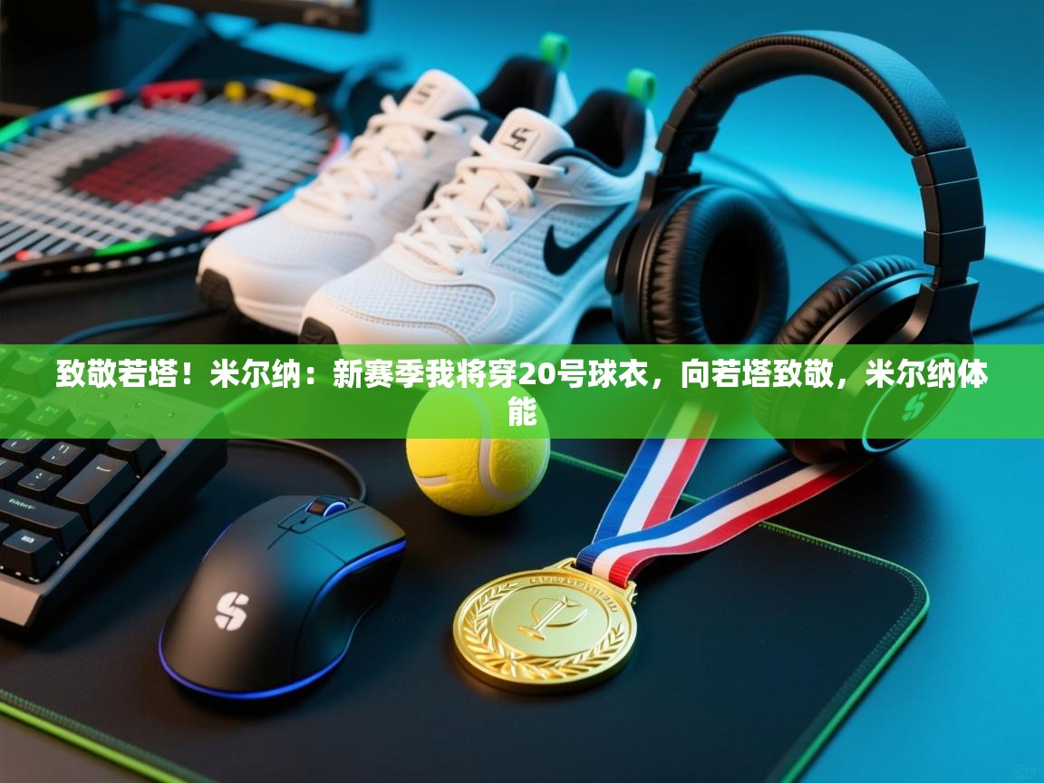 致敬若塔！米尔纳：新赛季我将穿20号球衣，向若塔致敬，米尔纳体能  第2张