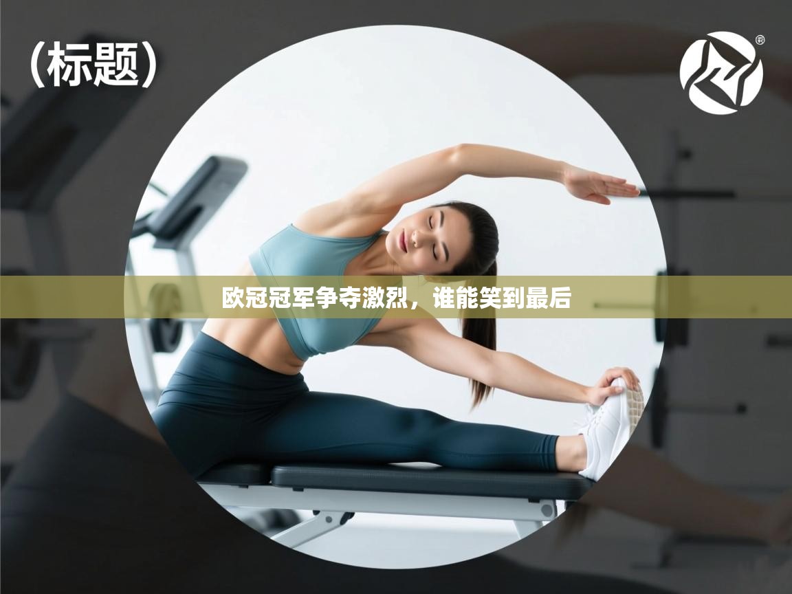 欧冠冠军争夺激烈，谁能笑到最后  第2张