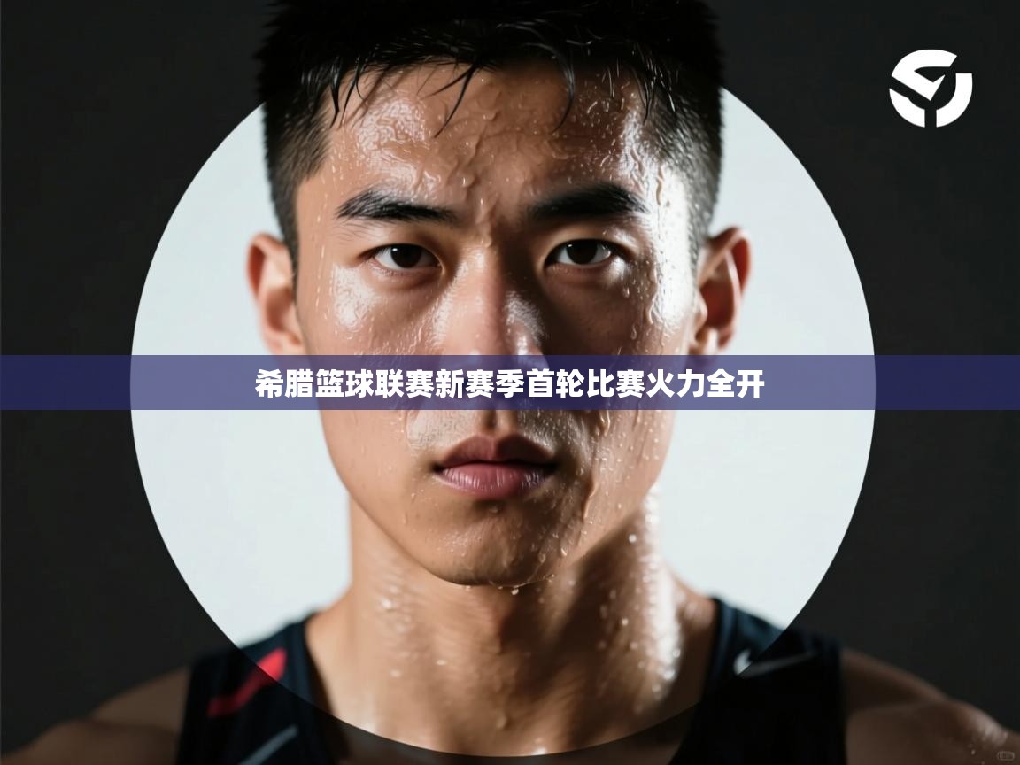 希腊篮球联赛新赛季首轮比赛火力全开 第1张