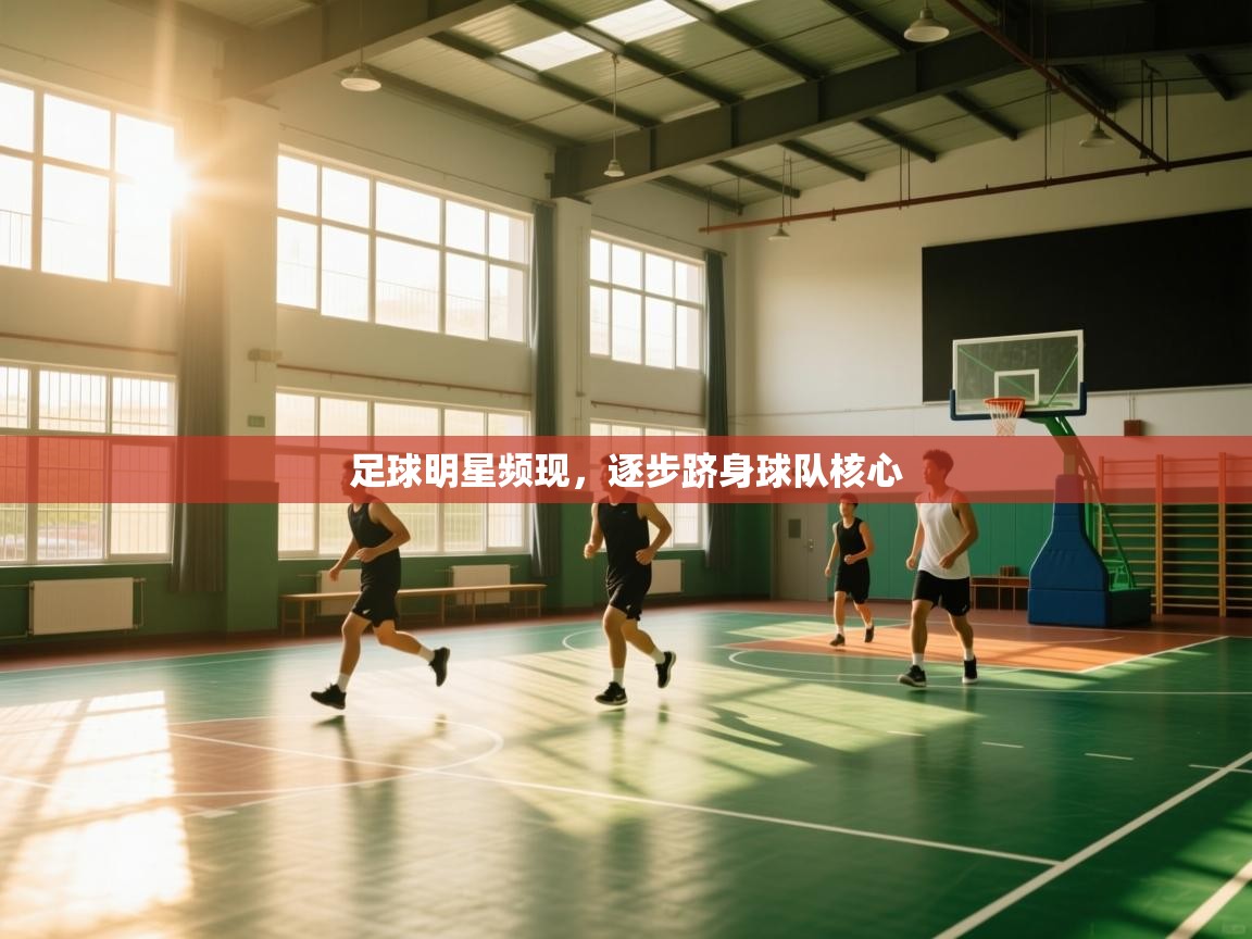 足球明星频现,逐步跻身球队核心 第2张